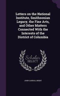 Produktbild: Letters on the National Institute, Smithsonian Legacy, the Fine Arts, and Other Matters Connected With the Interests of the District of Columbia