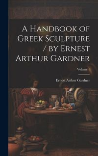 Produktbild: A Handbook of Greek Sculpture / by Ernest Arthur Gardner; Volume 1