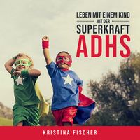 Produktbild: Leben mit einem Kind mit der Superkraft ADHS: Nimm die Herausforderung an und f&ouml;rdere dein Kind optimal