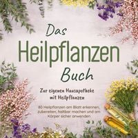 Produktbild: Das Heilpflanzen Buch: Zur eigenen Hausapotheke mit Heilpflanzen - 80 Heilpflanzen zur richtigen Zeit am Blatt erkennen, zubereiten, haltbar machen und am K&ouml;rper sicher anwenden - mit Bildern
