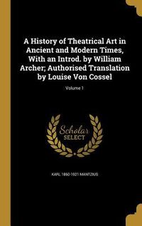 Produktbild: A History of Theatrical Art in Ancient and Modern Times, With an Introd. by William Archer; Authorised Translation by Louise Von Cossel; Volume 1