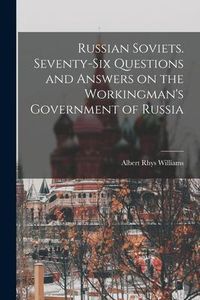 Produktbild: Russian Soviets. Seventy-six Questions and Answers on the Workingman's Government of Russia