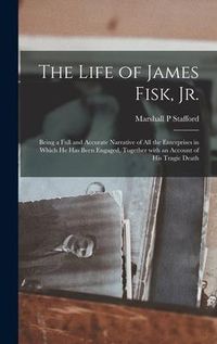 Produktbild: The Life of James Fisk, Jr. [microform]: Being a Full and Accurate Narrative of All the Enterprises in Which He Has Been Engaged, Together With an Acc