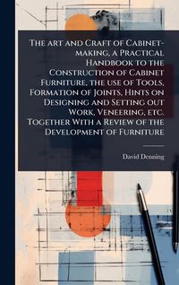 Produktbild: The art and Craft of Cabinet-making, a Practical Handbook to the Construction of Cabinet Furniture, the use of Tools, Formation of Joints, Hints on De