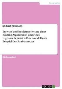 Produktbild: Entwurf und Implementierung eines Routing-Algorithmus und eines zugrundeliegenden Datenmodells am Beispiel des Stra&szlig;ennetzes