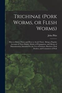 Produktbild: Trichinae (pork Worms, or Flesh Worms): How to Detect Them and How to Avoid Them: Being a Popular Account of Their Habits, Modes of Propagation, and M