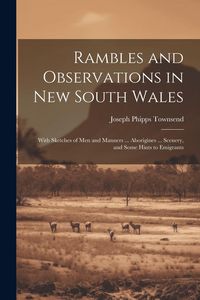 Produktbild: Rambles and Observations in New South Wales: With Sketches of Men and Manners ... Aborigines ... Scenery, and Some Hints to Emigrants