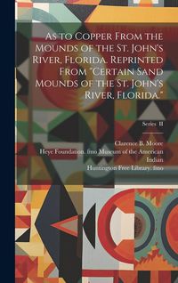 Produktbild: As to Copper From the Mounds of the St. John's River, Florida. Reprinted From "Certain Sand Mounds of the St. John's River, Florida."; Series II