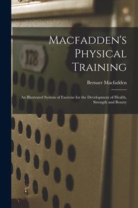 Produktbild: Macfadden's Physical Training: An Illustrated System of Exercise for the Development of Health, Strength and Beauty