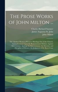 Produktbild: The Prose Works of John Milton ...: The Likeliest Means to Remove Hirelings Out of the Church. Animadversions Upon the Remonstrants' Defence Against S