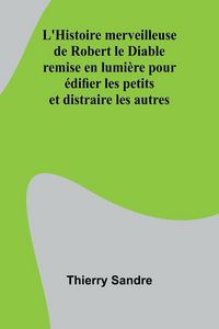 Produktbild: L'Histoire merveilleuse de Robert le Diable; remise en lumi&egrave;re pour &eacute;difier les petits et distraire les autres
