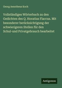 Produktbild: Vollst&auml;ndiges W&ouml;rterbuch zu den Gedichten des Q. Horatius Flaccus. Mit besonderer ber&uuml;cksichtigung der schwierigeren Stellen f&uuml;r den Schul-und Privatg