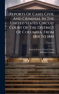 Produktbild: Reports Of Cases Civil And Criminal In The United States Circuit Court Of The District Of Columbia, From 1801 To 1841
