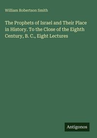 Produktbild: The Prophets of Israel and Their Place in History. To the Close of the Eighth Century, B. C., Eight Lectures