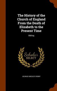 Produktbild: The History of the Church of England From the Death of Elizabeth to the Present Time: Bibliog