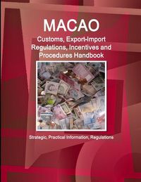 Produktbild: Macao Customs, Export-Import Regulations, Incentives and Procedures Handbook - Strategic, Practical Information, Regulations