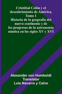 Produktbild: Crist&oacute;bal Col&oacute;n Y El Descubrimiento De Am&eacute;rica, Tomo 1; Historia De La Geograf&iacute;a Del Nuevo Continente Y De Los Progresos De La Astronom&iacute;a N&aacute;utica En L