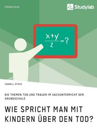 Produktbild: Wie spricht man mit Kindern &uuml;ber den Tod? Die Themen Tod und Trauer im Sachunterricht der Grundschule
