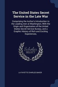 Bild vom Artikel The United States Secret Service in the Late War: Comprising the Author's Introduction to the Leading men at Washington, With the Origin and Organizat vom Autor La Fayette Charles Baker