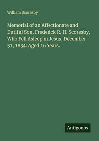 Produktbild: Memorial of an Affectionate and Dutiful Son, Frederick R. H. Scoresby, Who Fell Asleep in Jesus, December 31, 1834: Aged 16 Years.
