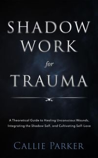 Produktbild: Shadow Work for Trauma: A Theoretical Guide to Healing Unconscious Wounds, Integrating the Shadow Self, and Cultivating Self-Love: Downloadable Journa