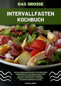 Produktbild: Das gro&szlig;e Intervallfasten Kochbuch: 400 kalorienarme Rezepte f&uuml;r gesundes Abnehmen mit 16:8 oder 5:2 Methode inklusive N&auml;hrwertangaben - effektiv, nachhaltig und schnell (Intermittierendes Fasten)