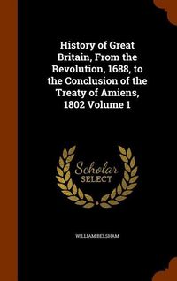 Produktbild: History of Great Britain, From the Revolution, 1688, to the Conclusion of the Treaty of Amiens, 1802 Volume 1