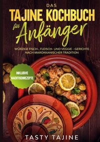 Produktbild: Das Tajine Kochbuch f&uuml;r Anf&auml;nger: W&uuml;rzige Fisch-, Fleisch- und Veggie Gerichte nach marokkanischer Tradition - Inklusive Nachtischrezepte