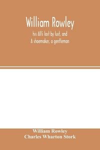 Produktbild: William Rowley, his All's lost by lust, and A shoemaker, a gentleman; With an Introduction on Rowley's Place in the Drama