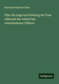 Produktbild: &Uuml;ber die Lage und Stellung der Frau w&auml;hrend der Geburt bei verschiedenen V&ouml;lkern