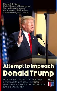 Produktbild: Attempt to Impeach Donald Trump - Declassified Government Documents, Investigation of Russian Election Interference & Legislative Procedures for the I