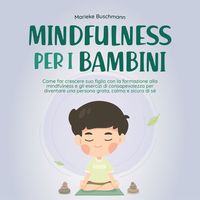 Produktbild: Mindfulness per i bambini: Come far crescere suo figlio con la formazione alla mindfulness e gli esercizi di consapevolezza per diventare una persona grata, calma e sicura di s&eacute;