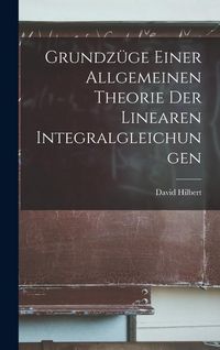 Produktbild: Grundz&uuml;ge Einer Allgemeinen Theorie der Linearen Integralgleichungen