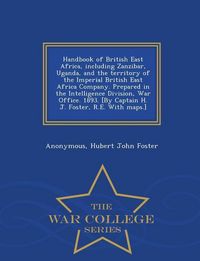 Produktbild: Handbook of British East Africa, including Zanzibar, Uganda, and the territory of the Imperial British East Africa Company. Prepared in the Intelligence Division, War Office. 1893. [By Captain H. J. Foster, R.E. With maps.] - War College Series