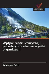 Produktbild: Wp&iquest;yw restrukturyzacji przedsi&iquest;biorstw na wyniki organizacji