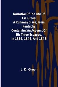 Produktbild: Narrative of the Life of J.D. Green, a Runaway Slave, from Kentucky ; Containing an Account of His Three Escapes, in 1839, 1846, and 1848