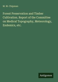 Produktbild: Forest Preservation and Timber Cultivation. Report of the Committee on Medical Topography, Meteorology, Endemics, etc.