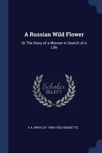 Produktbild: A Russian Wild Flower: Or The Story of a Woman in Search of a Life