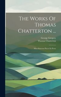 Produktbild: The Works Of Thomas Chatterton ...: Miscellaneous Pieces In Prose