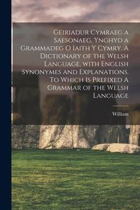 Produktbild: Geiriadur cymraeg a saesonaeg, ynghyd a grammadeg o iaith y cymry. A dictionary of the Welsh language, with English synonymes and explanations. To whi
