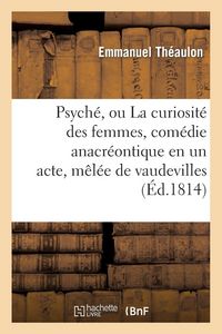 Produktbild: Psych&eacute;, ou La curiosit&eacute; des femmes, com&eacute;die anacr&eacute;ontique en un acte, m&ecirc;l&eacute;e de vaudevilles
