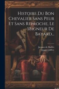 Produktbild: Histoire Du Bon Chevalier Sans Peur Et Sans Reproche, Le Seigneur De Bayard...