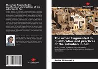 Produktbild: The urban fragmented in qualification and practices of the suburban in Fez