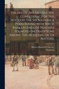 Produktbild: The Ho-De-No-Sau-Nee the Confederacy of the Iroquois the Six Nations a Poem Bound With Birch Bark Legends of Niagara Founded on Traditions Among the Iroquois, or Six Nations