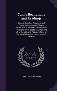 Produktbild: Comic Recitations and Readings: Being a Complete Assortment of Comic, Humorous and Dialect Recitations, Suitable for Delivery at all Times and on all