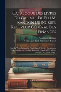 Produktbild: Catalogue des livres du cabinet de feu M. Randon de Boisset, receveur général des finances: Dont la vente se fera au plus offrant & dernie