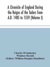 Produktbild: A Chronicle Of England During The Reigns Of The Tudors From A.D. 1485 To 1559 (Volume I)