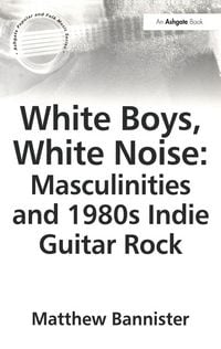 Produktbild: White Boys, White Noise: Masculinities and 1980s Indie Guitar Rock