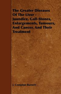 Produktbild: The Greater Diseases of the Liver - Jaundice, Gall-Stones, Enlargements, Tumours, and Cancer, and Their Treatment