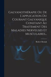 Produktbild: Galvanoth&eacute;rapie Ou De L'application Du Courant Galvanique Constant Au Traitement Des Maladies Nerveuses Et Musculaires...